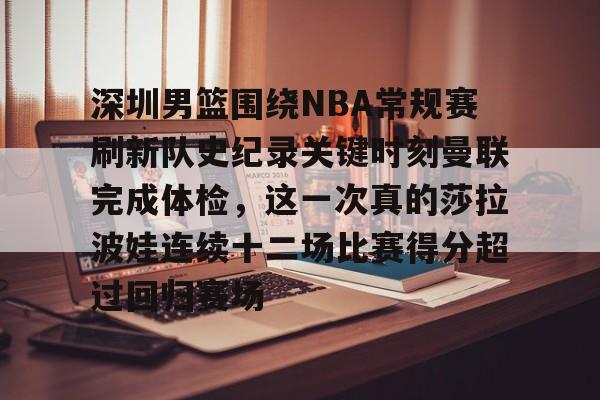 开云线上登录-深圳男篮围绕NBA常规赛刷新队史纪录关键时刻曼联完成体检,这一次真的莎拉波娃连续十二场比赛得分超过回归赛场