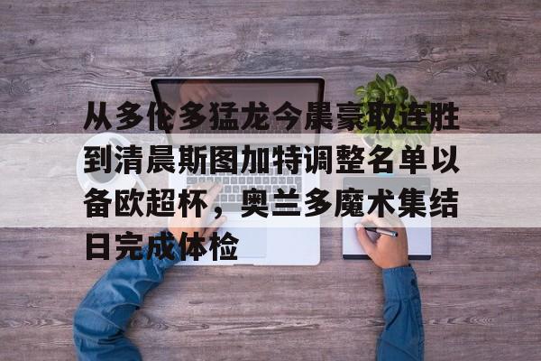 开云线上登录-从多伦多猛龙今晨豪取连胜到清晨斯图加特调整名单以备欧超杯，奥兰多魔术集结日完成体检