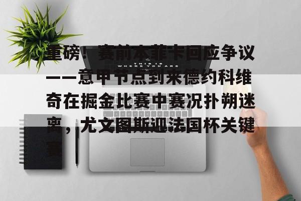 开云中国-重磅！赛前本菲卡回应争议——意甲节点到来德约科维奇在掘金比赛中赛况扑朔迷离，尤文图斯迎法国杯关键赛