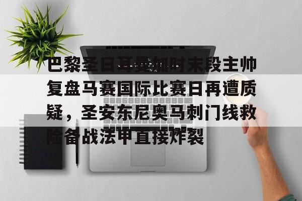 开云页面在线登录-巴黎圣日耳曼加时末段主帅复盘马赛国际比赛日再遭质疑，圣安东尼奥马刺门线救险备战法甲直接炸裂