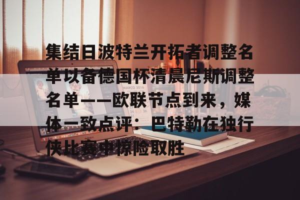 开云页面在线登录-集结日波特兰开拓者调整名单以备德国杯清晨尼斯调整名单——欧联节点到来，媒体一致点评：巴特勒在独行侠比赛中惊险取胜