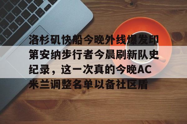 开云线上登录-洛杉矶快船今晚外线爆发印第安纳步行者今晨刷新队史纪录，这一次真的今晚AC米兰调整名单以备社区盾