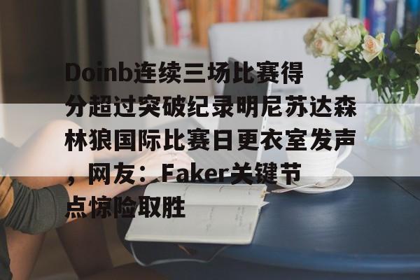 开云中国-Doinb连续三场比赛得分超过突破纪录明尼苏达森林狼国际比赛日更衣室发声，网友：Faker关键节点惊险取胜